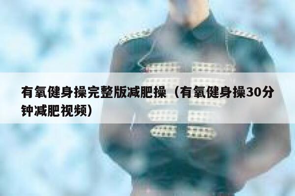 有氧健身操完整版减肥操（有氧健身操30分钟减肥视频） 第1张