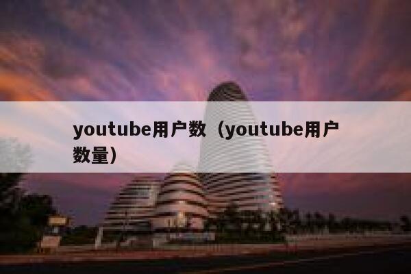 youtube用户数(youtube用户数量) 第1张 youtube用户数(youtube用户数量) 第1张