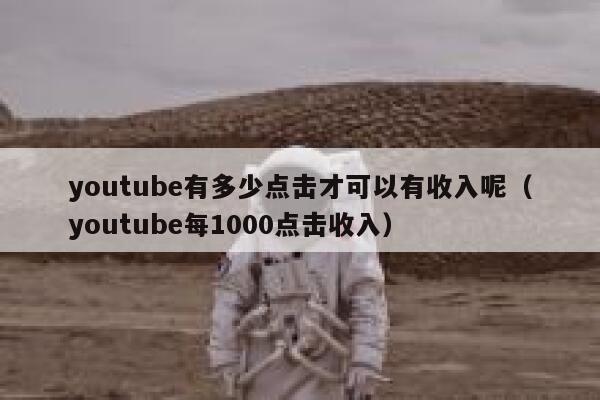 youtube有多少点击才可以有收入呢(youtube每1000点击收入) 第1张 youtube有多少点击才可以有收入呢(youtube每1000点击收入) 第1张