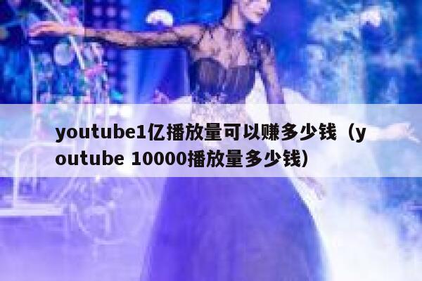 youtube1亿播放量可以赚多少钱(youtube 10000播放量多少钱) 第1张 youtube1亿播放量可以赚多少钱(youtube 10000播放量多少钱) 第1张