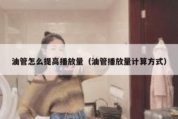 油管怎么提高播放量(油管播放量计算方式) 第1张 油管怎么提高播放量(油管播放量计算方式) 第1张