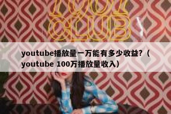 youtube播放量一万能有多少收益?（youtube 100万播放量收入） 第1张