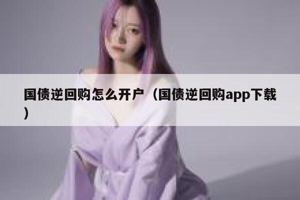 国债逆回购怎么开户（国债逆回购app下载） 第1张
