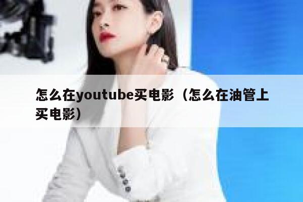 怎么在youtube买电影（怎么在油管上买电影） 第1张