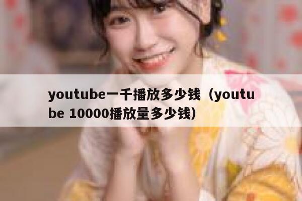 youtube一千播放多少钱（youtube 10000播放量多少钱） 第1张