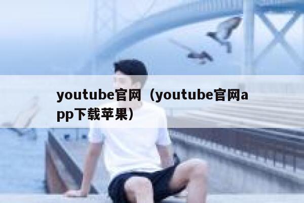 youtube官网（youtube官网app下载苹果） 第1张