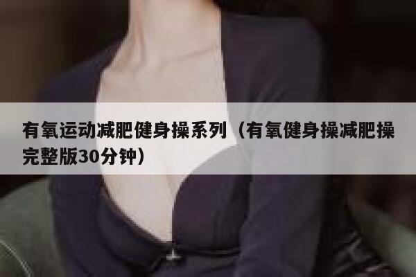有氧运动减肥健身操系列（有氧健身操减肥操完整版30分钟） 第1张
