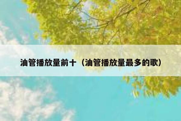油管播放量前十（油管播放量最多的歌） 第1张