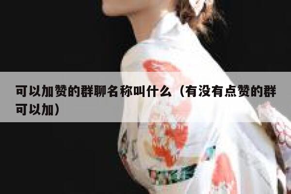 可以加赞的群聊名称叫什么（有没有点赞的群可以加） 第1张