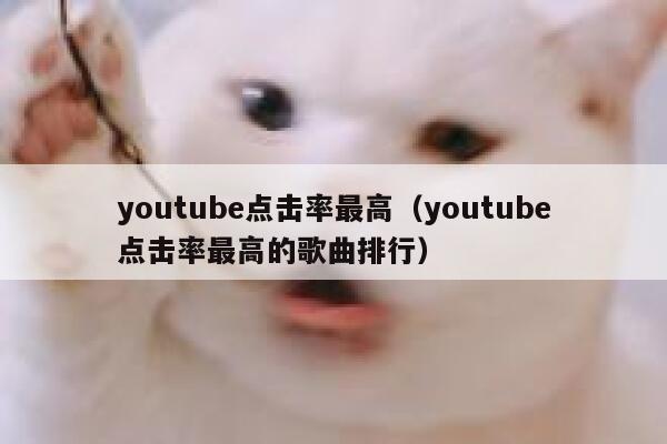 youtube点击率最高(youtube点击率最高的歌曲排行) 第1张 youtube点击率最高(youtube点击率最高的歌曲排行) 第1张