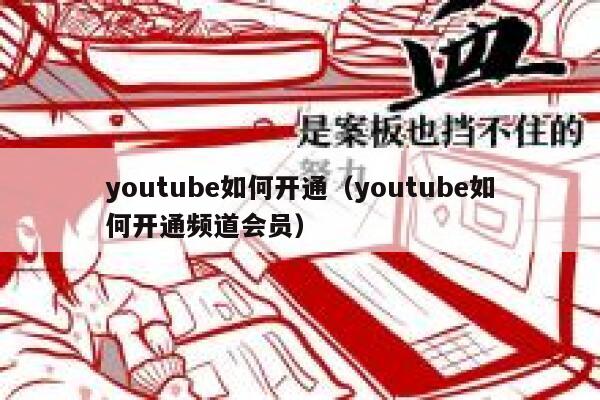youtube如何开通(youtube如何开通频道会员) 第1张 youtube如何开通(youtube如何开通频道会员) 第1张