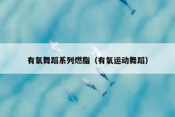 有氧舞蹈系列燃脂（有氧运动舞蹈） 第1张