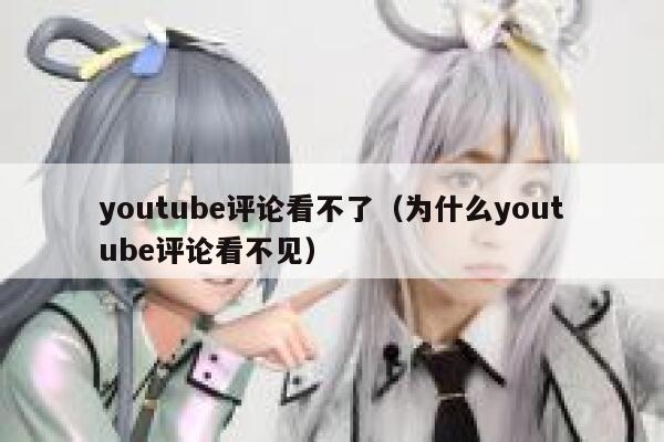 youtube评论看不了（为什么youtube评论看不见） 第1张