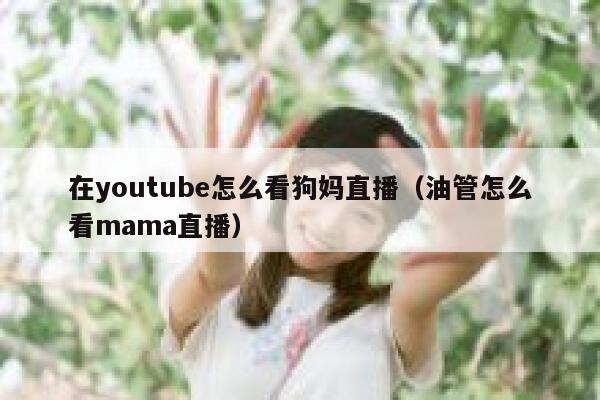 在youtube怎么看狗妈直播（油管怎么看mama直播） 第1张