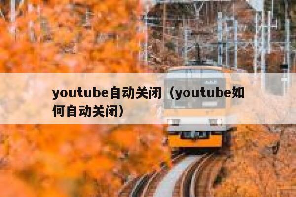 youtube自动关闭（youtube如何自动关闭） 第1张