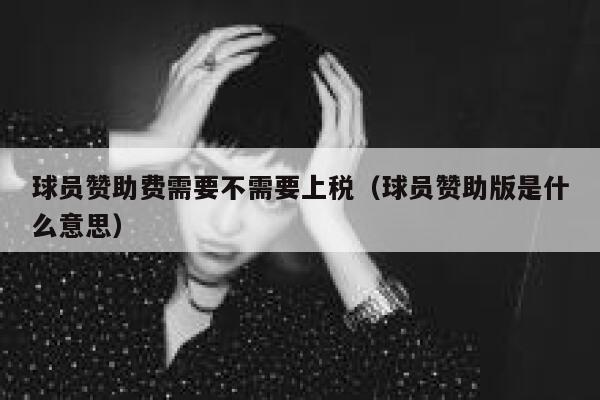 球员赞助费需要不需要上税(球员赞助版是什么意思) 第1张 球员赞助费需要不需要上税(球员赞助版是什么意思) 第1张