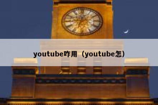 youtube咋用(youtube怎) 第1张 youtube咋用(youtube怎) 第1张