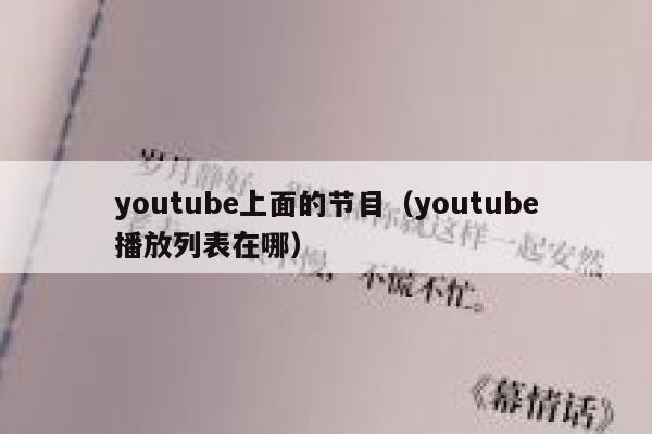 youtube上面的节目(youtube播放列表在哪) 第1张 youtube上面的节目(youtube播放列表在哪) 第1张