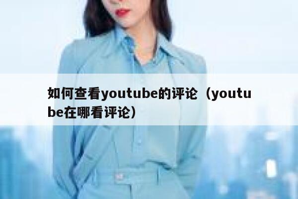 如何查看youtube的评论（youtube在哪看评论） 第1张