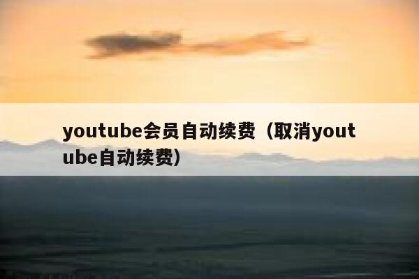 youtube会员自动续费（取消youtube自动续费） 第1张