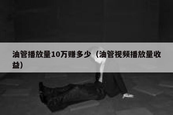 油管播放量10万赚多少（油管视频播放量收益） 第1张
