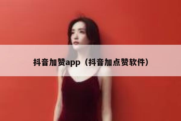 抖音加赞app(抖音加点赞软件) 第1张 抖音加赞app(抖音加点赞软件) 第1张