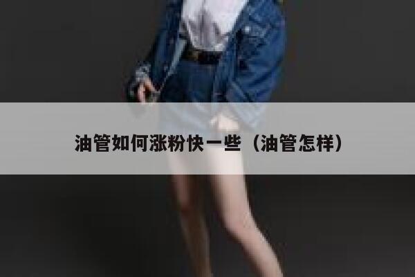 油管如何涨粉快一些(油管怎样) 第1张 油管如何涨粉快一些(油管怎样) 第1张