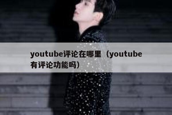 youtube评论在哪里(youtube有评论功能吗) 第1张 youtube评论在哪里(youtube有评论功能吗) 第1张