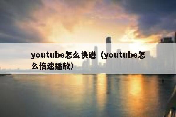 youtube怎么快进(youtube怎么倍速播放) 第1张 youtube怎么快进(youtube怎么倍速播放) 第1张