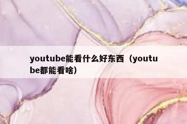 youtube能看什么好东西（youtube都能看啥） 第1张