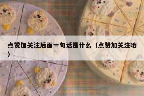 点赞加关注后面一句话是什么（点赞加关注哦） 第1张
