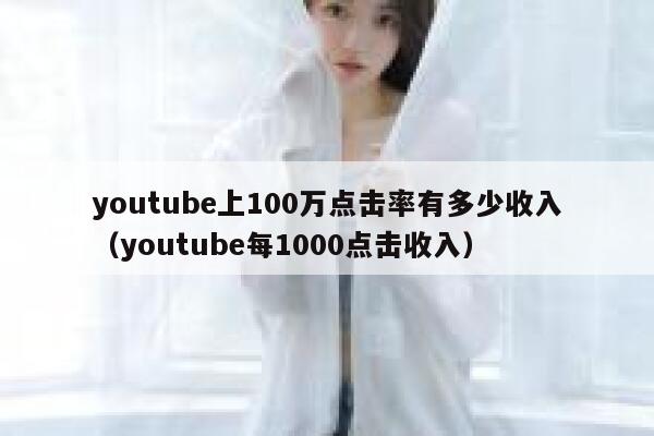 youtube上100万点击率有多少收入（youtube每1000点击收入） 第1张