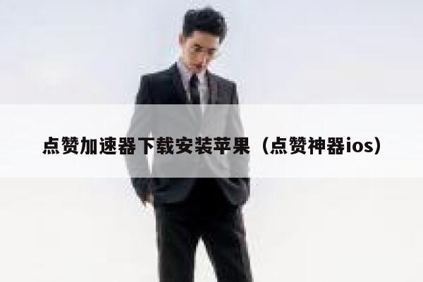 点赞加速器下载安装苹果（点赞神器ios） 第1张