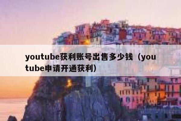 youtube获利账号出售多少钱（youtube申请开通获利） 第1张
