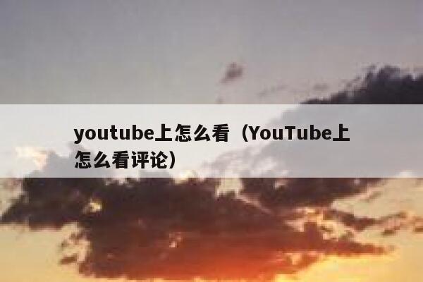 youtube上怎么看（YouTube上怎么看评论） 第1张