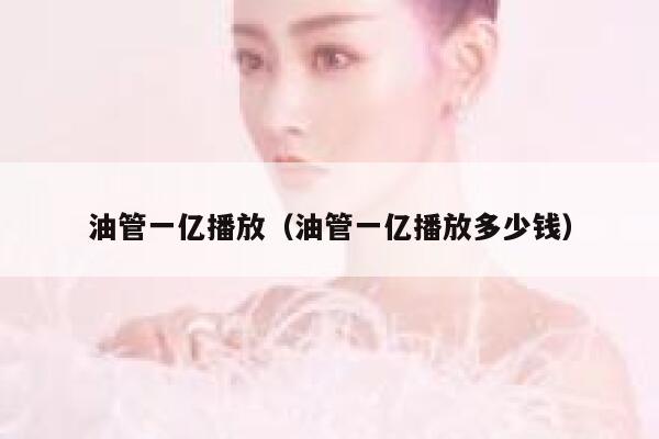 油管一亿播放（油管一亿播放多少钱） 第1张