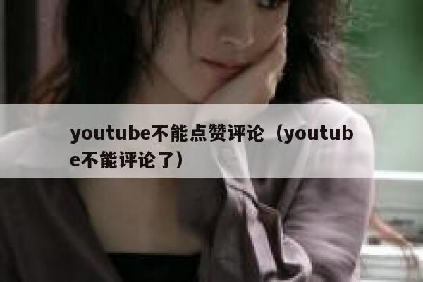youtube不能点赞评论（youtube不能评论了） 第1张