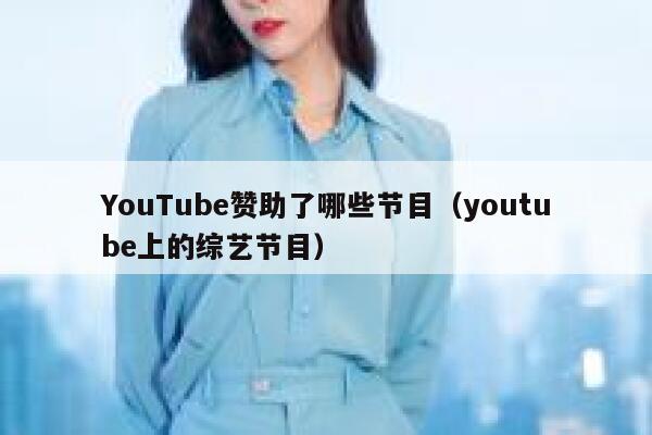 YouTube赞助了哪些节目（youtube上的综艺节目） 第1张