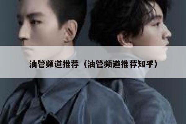 油管频道推荐(油管频道推荐知乎) 第1张 油管频道推荐(油管频道推荐知乎) 第1张
