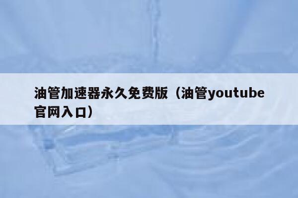 油管加速器永久免费版（油管youtube官网入口） 第1张