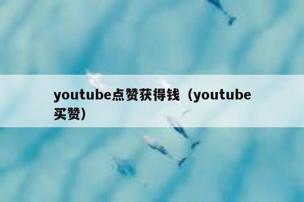 youtube点赞获得钱（youtube买赞） 第1张