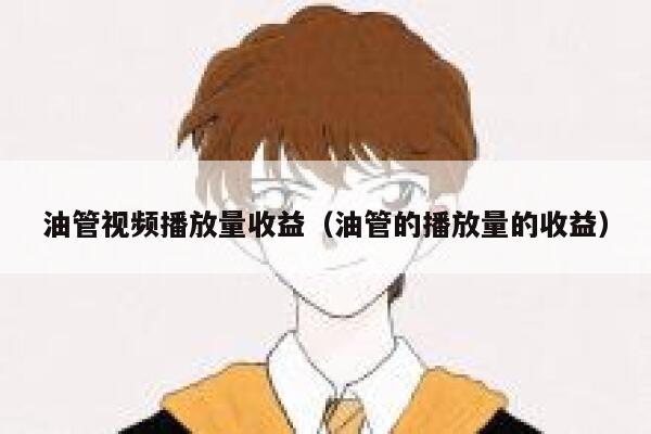 油管视频播放量收益（油管的播放量的收益） 第1张