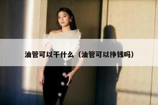 油管可以干什么（油管可以挣钱吗） 第1张