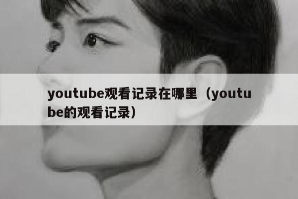 youtube观看记录在哪里（youtube的观看记录） 第1张