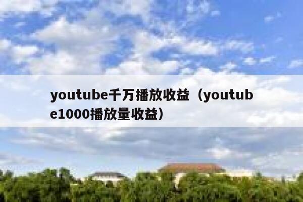 youtube千万播放收益(youtube1000播放量收益) 第1张 youtube千万播放收益(youtube1000播放量收益) 第1张