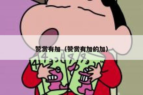 赞赏有加(赞赏有加的加) 第1张 赞赏有加(赞赏有加的加) 第1张