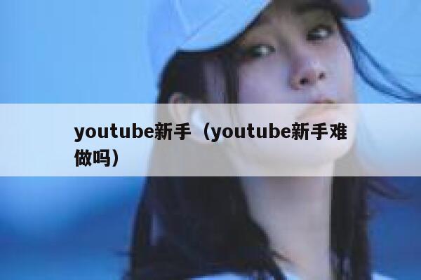 youtube新手（youtube新手难做吗） 第1张