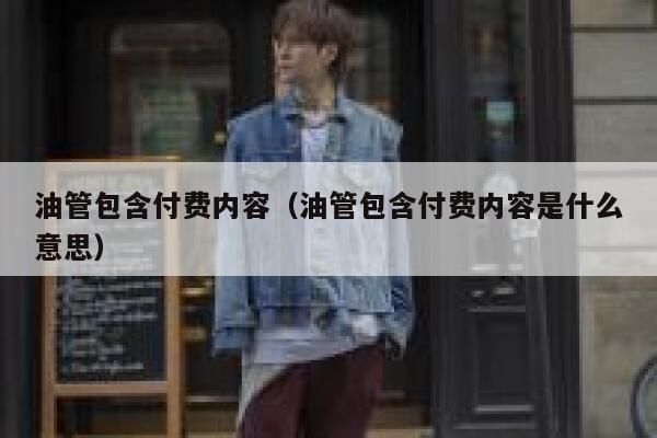 油管包含付费内容（油管包含付费内容是什么意思） 第1张