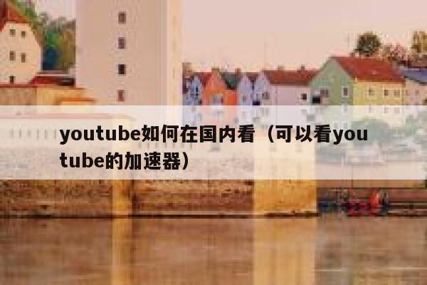 youtube如何在国内看（可以看youtube的加速器） 第1张