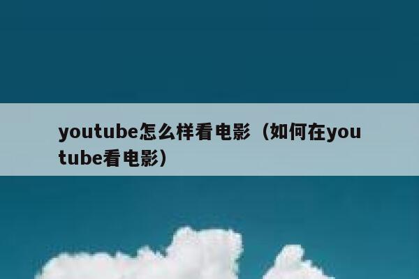 youtube怎么样看电影(如何在youtube看电影) 第1张 youtube怎么样看电影(如何在youtube看电影) 第1张